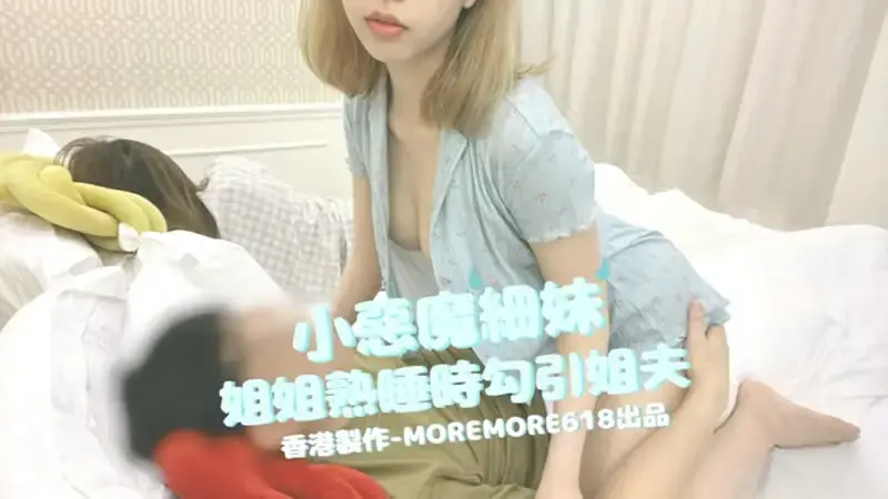 小恶魔细妹，姐姐熟睡时勾引姐夫