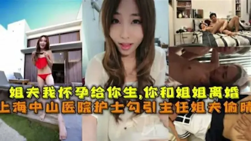 姐夫我怀孕给你生，你和姐姐离婚 上海中山医院护士勾引自己的姐夫