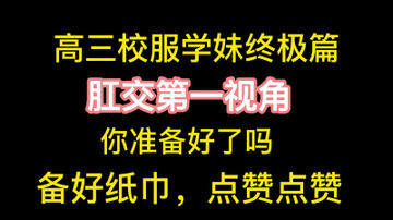 [原创] 高三校服学妹肛交第一视角来啦，速看速看，支持一下，感谢大家