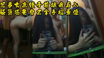 兄弟的女友被我操居然还要自己在镜子前录像